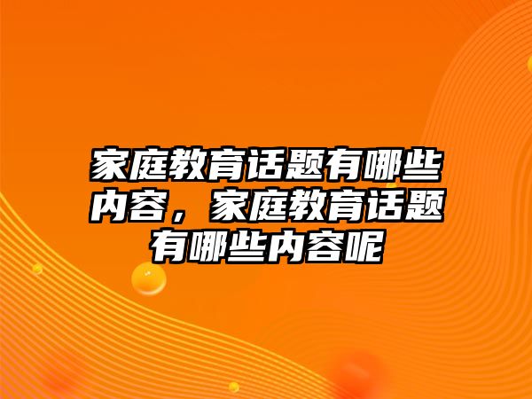 家庭教育話題有哪些內容，家庭教育話題有哪些內容呢