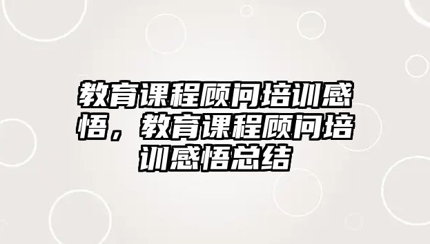 教育課程顧問培訓(xùn)感悟，教育課程顧問培訓(xùn)感悟總結(jié)