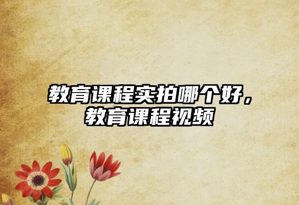 教育課程實(shí)拍哪個(gè)好，教育課程視頻