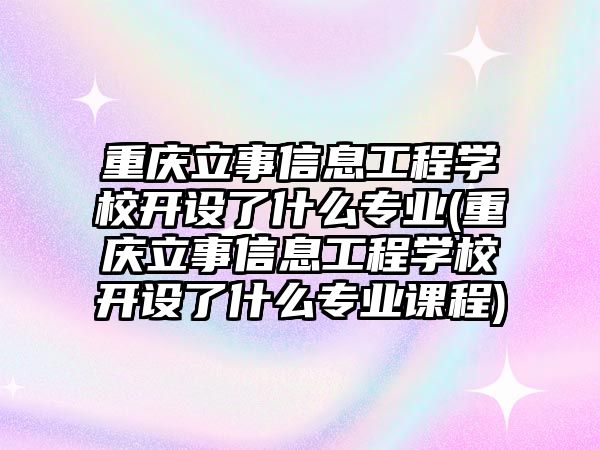 重慶立事信息工程學校開設了什么專業(yè)(重慶立事信息工程學校開設了什么專業(yè)課程)