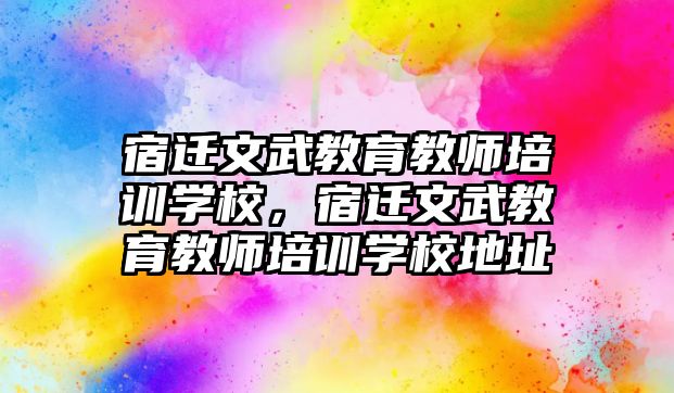 宿遷文武教育教師培訓(xùn)學(xué)校，宿遷文武教育教師培訓(xùn)學(xué)校地址