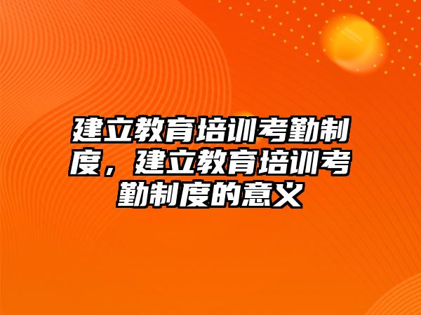 建立教育培訓(xùn)考勤制度，建立教育培訓(xùn)考勤制度的意義