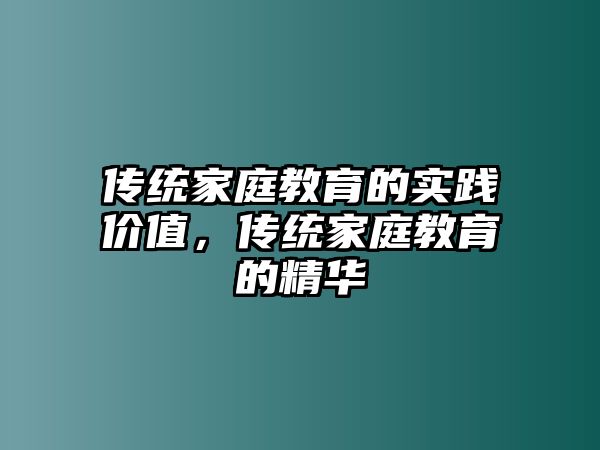 傳統(tǒng)家庭教育的實踐價值，傳統(tǒng)家庭教育的精華