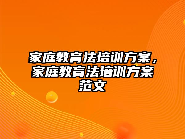 家庭教育法培訓(xùn)方案，家庭教育法培訓(xùn)方案范文