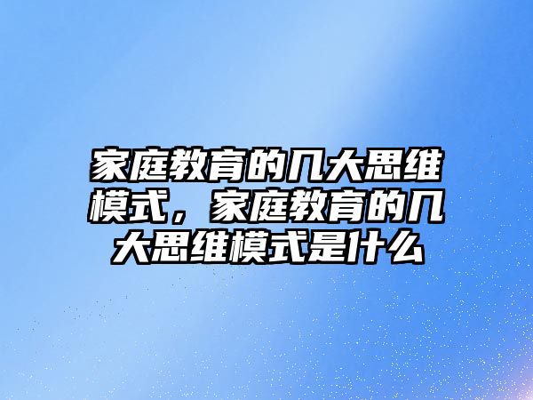 家庭教育的幾大思維模式，家庭教育的幾大思維模式是什么