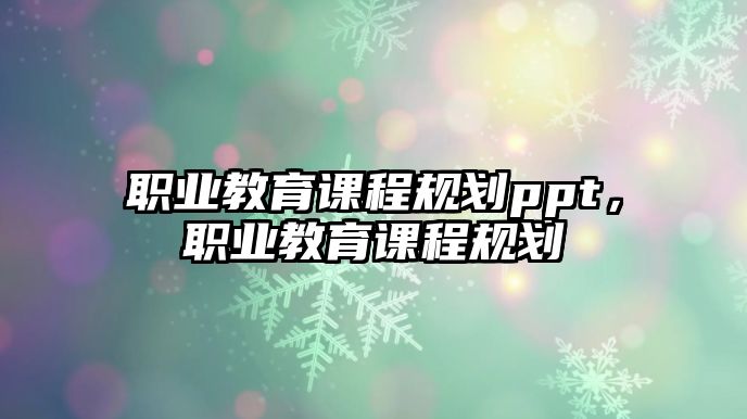 職業(yè)教育課程規(guī)劃ppt，職業(yè)教育課程規(guī)劃