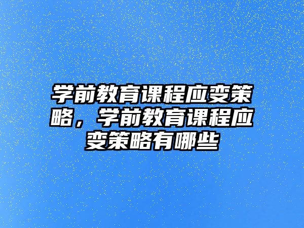 學(xué)前教育課程應(yīng)變策略，學(xué)前教育課程應(yīng)變策略有哪些