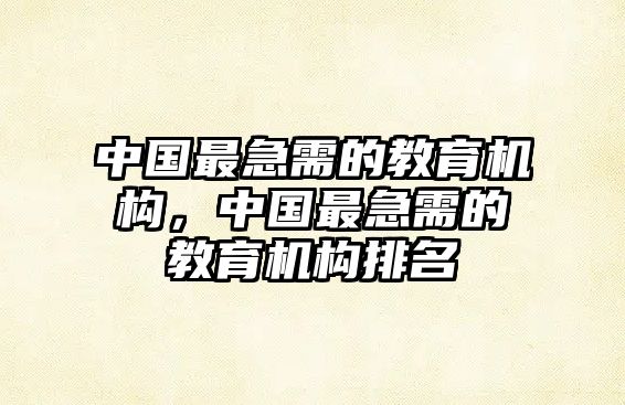 中國最急需的教育機(jī)構(gòu)，中國最急需的教育機(jī)構(gòu)排名