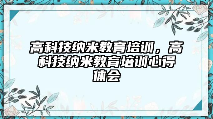 高科技納米教育培訓，高科技納米教育培訓心得體會