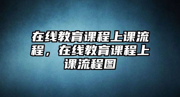 在線教育課程上課流程，在線教育課程上課流程圖