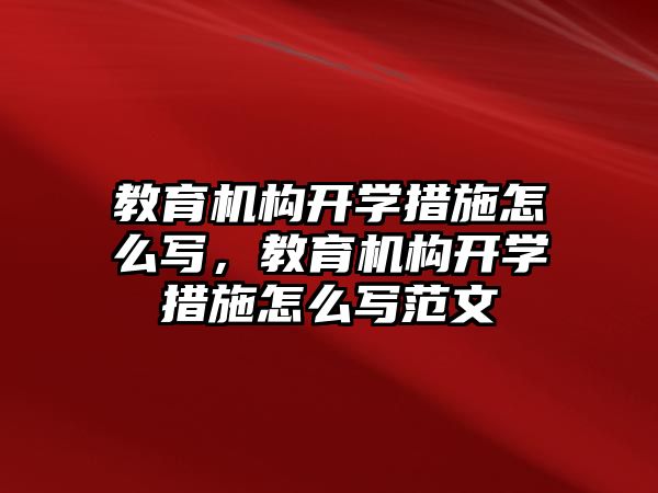 教育機(jī)構(gòu)開學(xué)措施怎么寫，教育機(jī)構(gòu)開學(xué)措施怎么寫范文