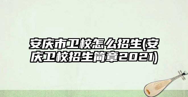 安慶市衛(wèi)校怎么招生(安慶衛(wèi)校招生簡章2021)