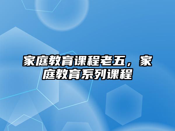 家庭教育課程老五，家庭教育系列課程