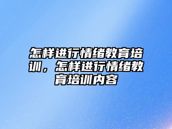 怎樣進行情緒教育培訓，怎樣進行情緒教育培訓內容