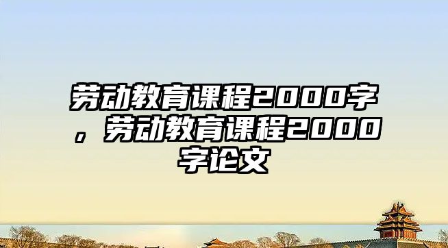 勞動教育課程2000字，勞動教育課程2000字論文