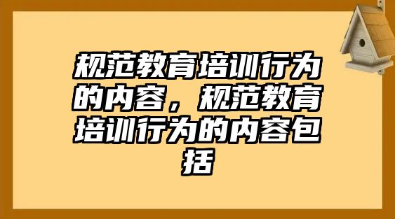 規(guī)范教育培訓(xùn)行為的內(nèi)容，規(guī)范教育培訓(xùn)行為的內(nèi)容包括