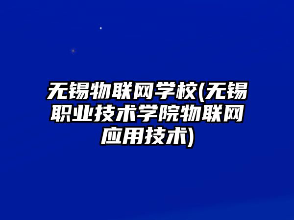 無(wú)錫物聯(lián)網(wǎng)學(xué)校(無(wú)錫職業(yè)技術(shù)學(xué)院物聯(lián)網(wǎng)應(yīng)用技術(shù))