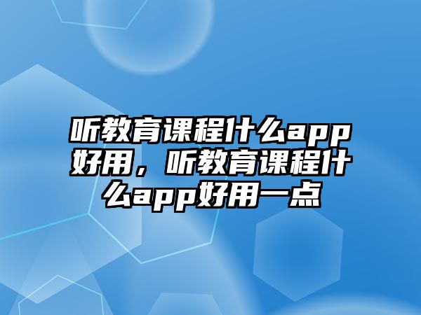 聽教育課程什么app好用，聽教育課程什么app好用一點