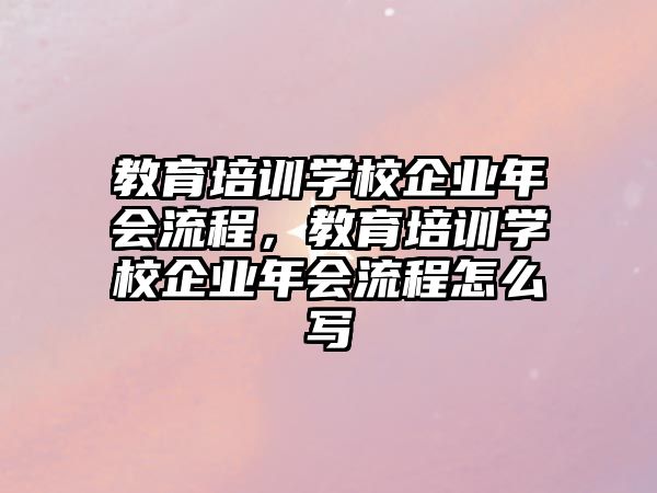 教育培訓(xùn)學(xué)校企業(yè)年會(huì)流程，教育培訓(xùn)學(xué)校企業(yè)年會(huì)流程怎么寫(xiě)