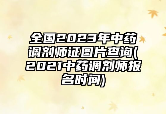 全國2023年中藥調(diào)劑師證圖片查詢(2021中藥調(diào)劑師報(bào)名時(shí)間)