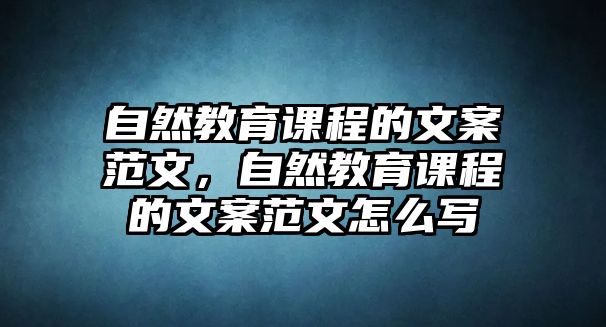 自然教育課程的文案范文，自然教育課程的文案范文怎么寫