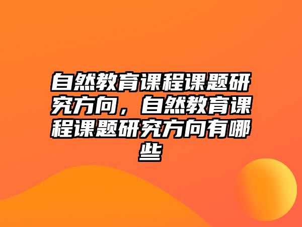 自然教育課程課題研究方向，自然教育課程課題研究方向有哪些