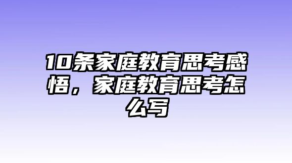 10條家庭教育思考感悟，家庭教育思考怎么寫