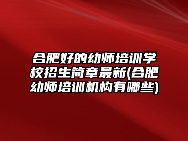 合肥好的幼師培訓(xùn)學(xué)校招生簡(jiǎn)章最新(合肥幼師培訓(xùn)機(jī)構(gòu)有哪些)