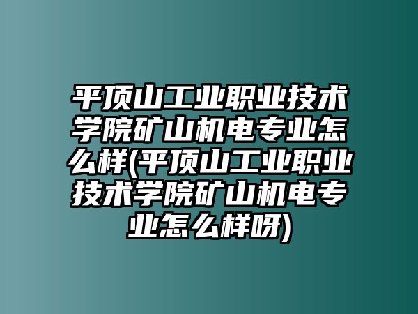 平頂山工業(yè)職業(yè)技術(shù)學(xué)院礦山機電專業(yè)怎么樣(平頂山工業(yè)職業(yè)技術(shù)學(xué)院礦山機電專業(yè)怎么樣呀)