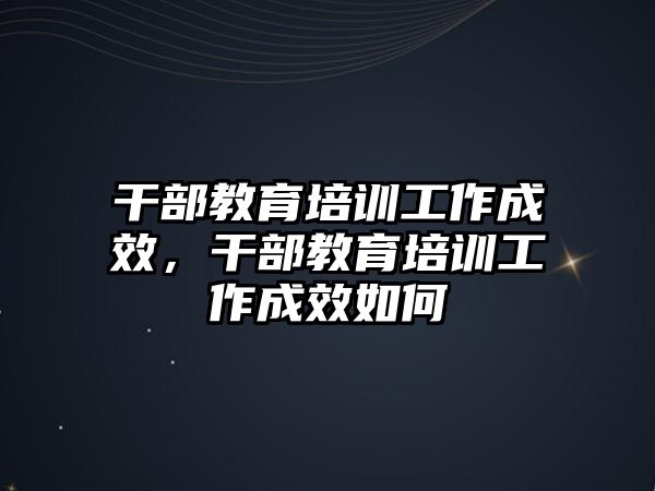 干部教育培訓(xùn)工作成效，干部教育培訓(xùn)工作成效如何