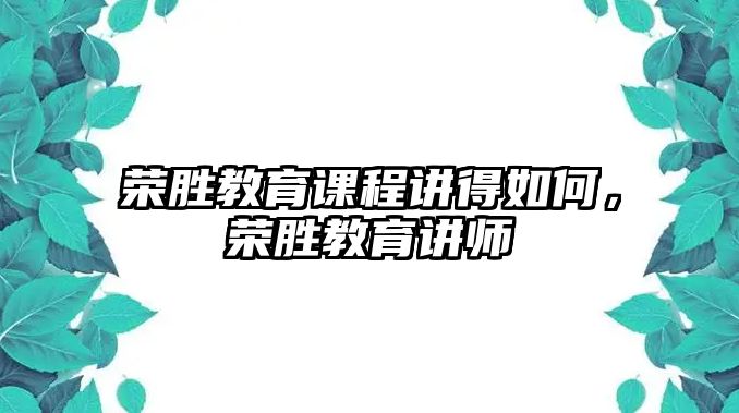 榮勝教育課程講得如何，榮勝教育講師