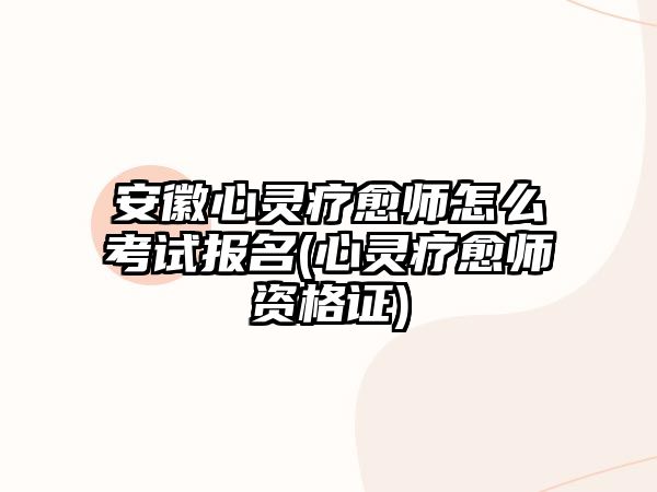 安徽心靈療愈師怎么考試報名(心靈療愈師資格證)