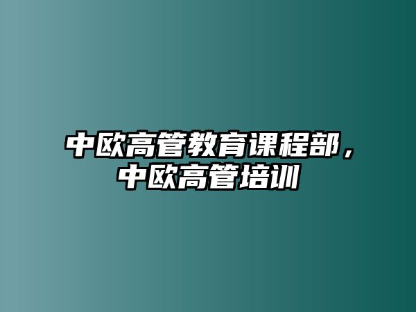 中歐高管教育課程部，中歐高管培訓(xùn)