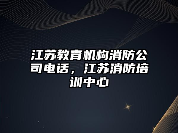 江蘇教育機構消防公司電話，江蘇消防培訓中心