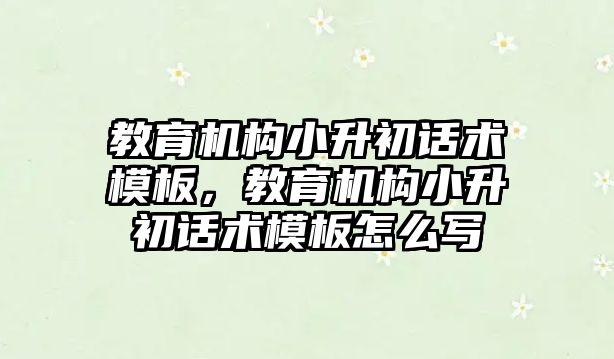 教育機構小升初話術模板，教育機構小升初話術模板怎么寫