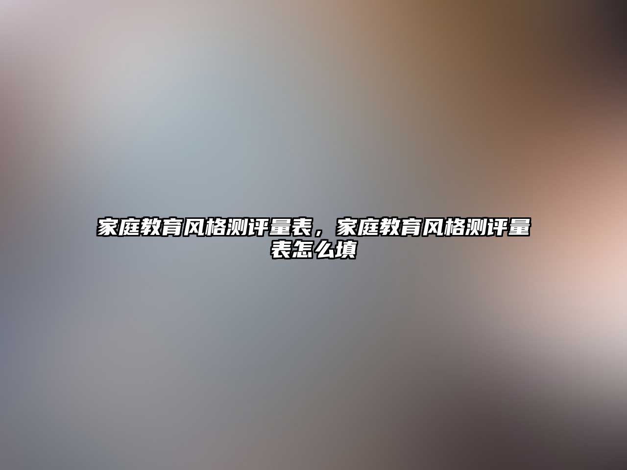 家庭教育風(fēng)格測(cè)評(píng)量表，家庭教育風(fēng)格測(cè)評(píng)量表怎么填