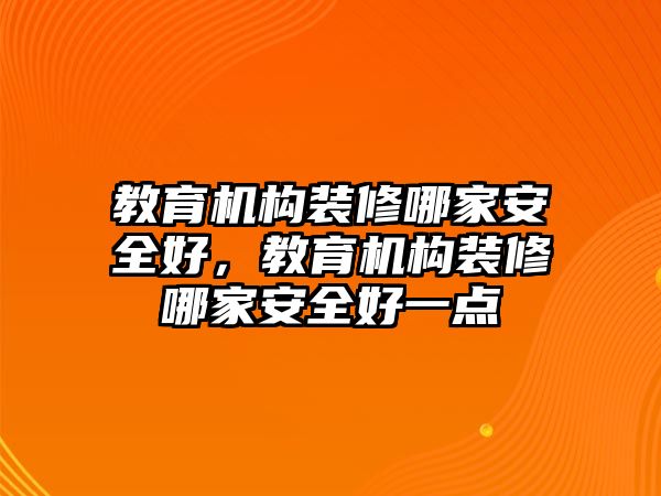 教育機(jī)構(gòu)裝修哪家安全好，教育機(jī)構(gòu)裝修哪家安全好一點(diǎn)