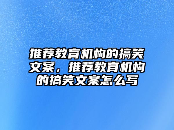 推薦教育機(jī)構(gòu)的搞笑文案，推薦教育機(jī)構(gòu)的搞笑文案怎么寫