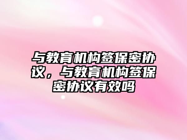 與教育機構(gòu)簽保密協(xié)議，與教育機構(gòu)簽保密協(xié)議有效嗎