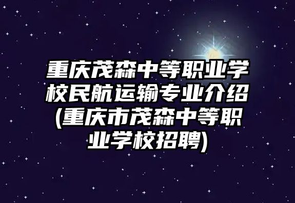 重慶茂森中等職業(yè)學(xué)校民航運輸專業(yè)介紹(重慶市茂森中等職業(yè)學(xué)校招聘)