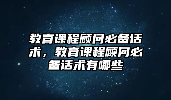 教育課程顧問必備話術(shù)，教育課程顧問必備話術(shù)有哪些