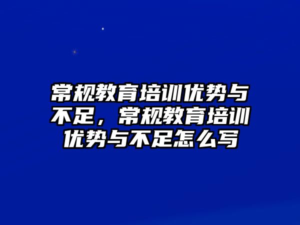 常規(guī)教育培訓(xùn)優(yōu)勢與不足，常規(guī)教育培訓(xùn)優(yōu)勢與不足怎么寫