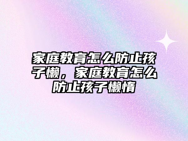 家庭教育怎么防止孩子懶，家庭教育怎么防止孩子懶惰