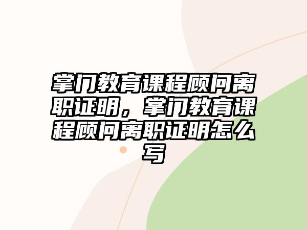 掌門教育課程顧問離職證明，掌門教育課程顧問離職證明怎么寫