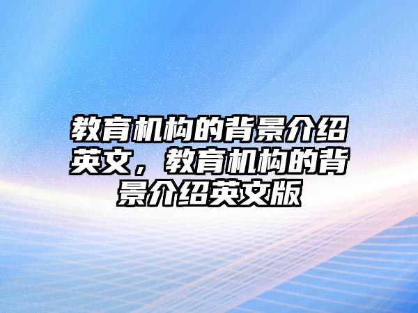 教育機(jī)構(gòu)的背景介紹英文，教育機(jī)構(gòu)的背景介紹英文版