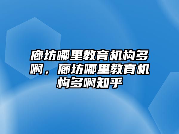 廊坊哪里教育機構(gòu)多啊，廊坊哪里教育機構(gòu)多啊知乎