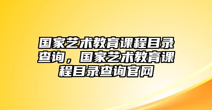 國(guó)家藝術(shù)教育課程目錄查詢，國(guó)家藝術(shù)教育課程目錄查詢官網(wǎng)