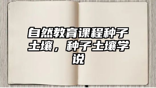 自然教育課程種子土壤，種子土壤學(xué)說(shuō)