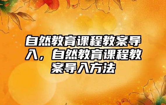 自然教育課程教案導入，自然教育課程教案導入方法