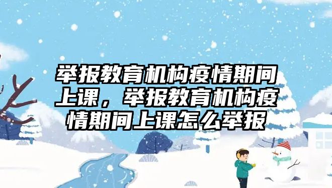 舉報教育機構(gòu)疫情期間上課，舉報教育機構(gòu)疫情期間上課怎么舉報